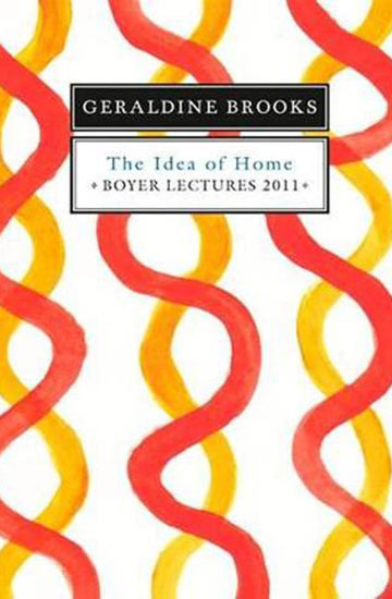 The Idea Of Home Boyer Lectures 2011 Geraldine Brooks